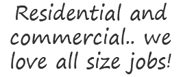 Residential and commercial.. we love all size jobs!