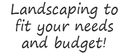 Landscaping to fit your needs and budget!